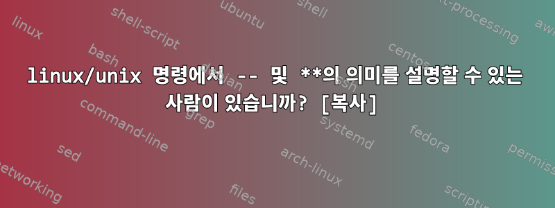 linux/unix 명령에서 -- 및 **의 의미를 설명할 수 있는 사람이 있습니까? [복사]