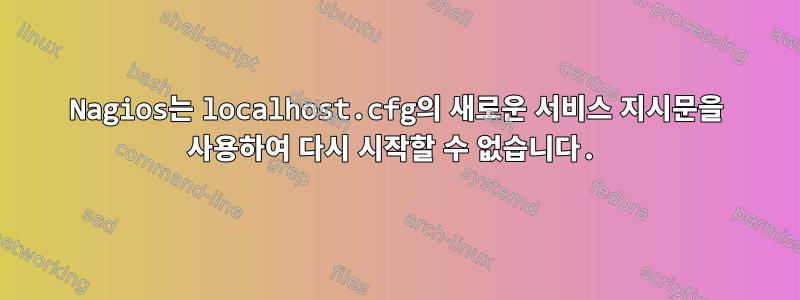 Nagios는 localhost.cfg의 새로운 서비스 지시문을 사용하여 다시 시작할 수 없습니다.