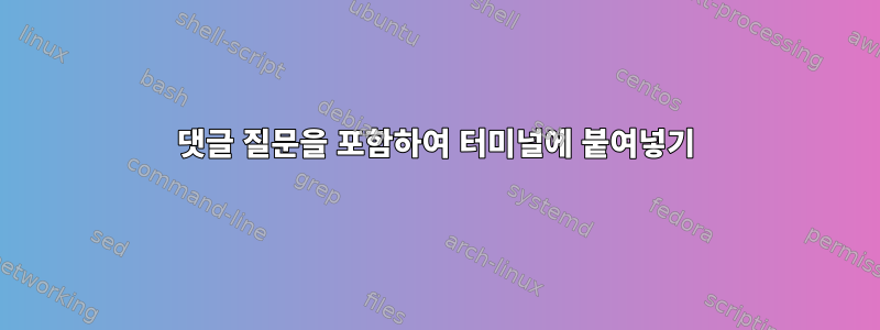 댓글 질문을 포함하여 터미널에 붙여넣기