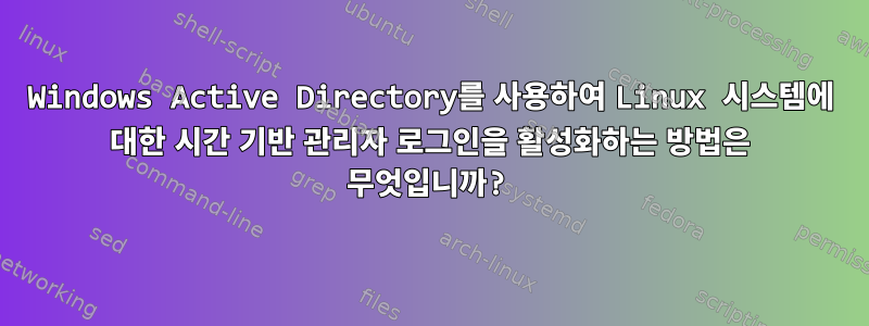 Windows Active Directory를 사용하여 Linux 시스템에 대한 시간 기반 관리자 로그인을 활성화하는 방법은 무엇입니까?