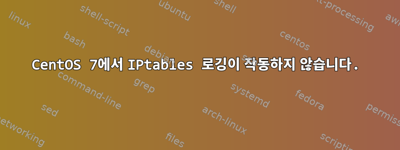 CentOS 7에서 IPtables 로깅이 작동하지 않습니다.