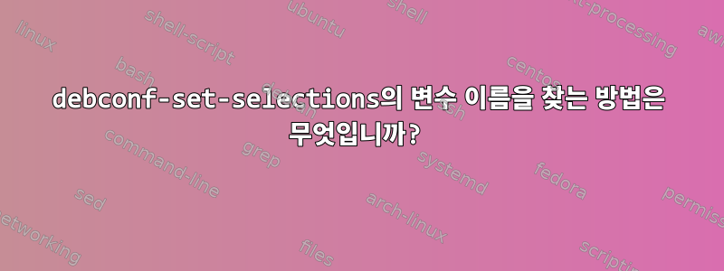 debconf-set-selections의 변수 이름을 찾는 방법은 무엇입니까?