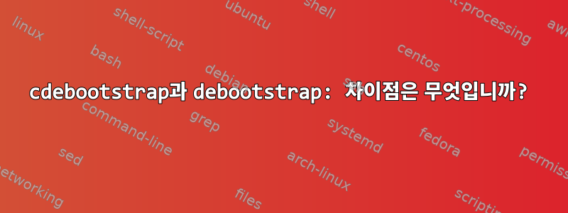 cdebootstrap과 debootstrap: 차이점은 무엇입니까?