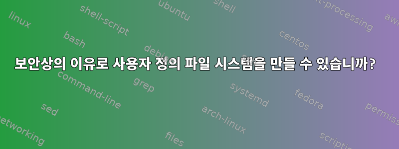 보안상의 이유로 사용자 정의 파일 시스템을 만들 수 있습니까?