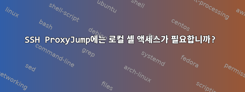 SSH ProxyJump에는 로컬 셸 액세스가 필요합니까?