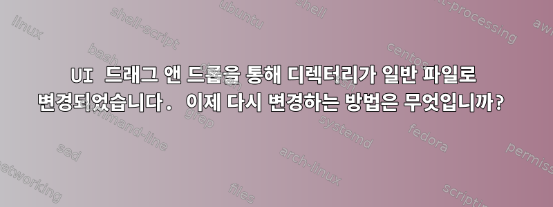 UI 드래그 앤 드롭을 통해 디렉터리가 일반 파일로 변경되었습니다. 이제 다시 변경하는 방법은 무엇입니까?