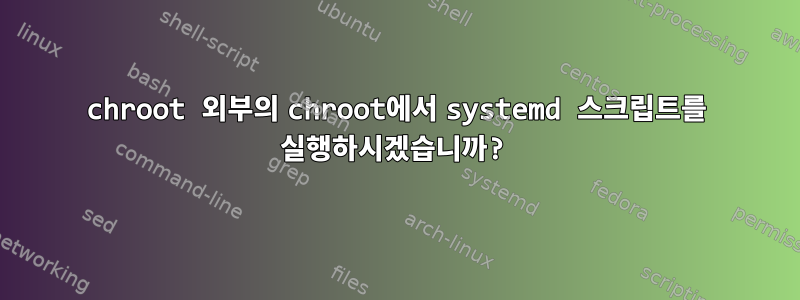 chroot 외부의 chroot에서 systemd 스크립트를 실행하시겠습니까?