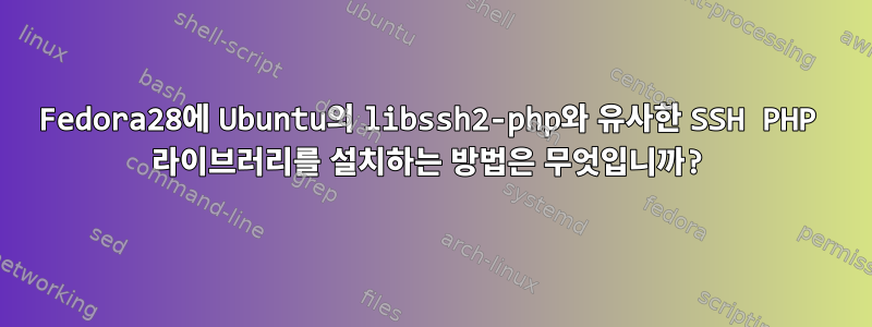 Fedora28에 Ubuntu의 libssh2-php와 유사한 SSH PHP 라이브러리를 설치하는 방법은 무엇입니까?