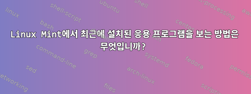 Linux Mint에서 최근에 설치된 응용 프로그램을 보는 방법은 무엇입니까?