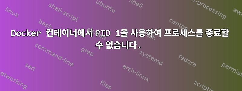 Docker 컨테이너에서 PID 1을 사용하여 프로세스를 종료할 수 없습니다.