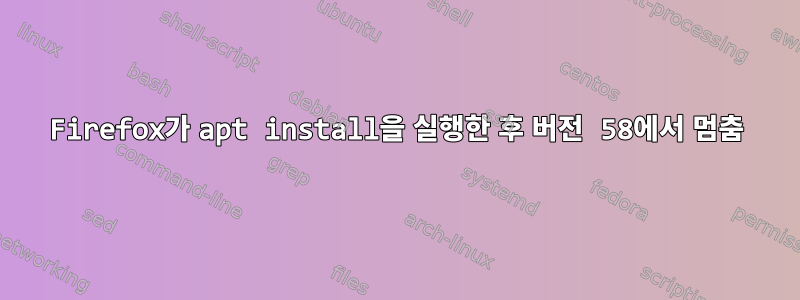 Firefox가 apt install을 실행한 후 버전 58에서 멈춤