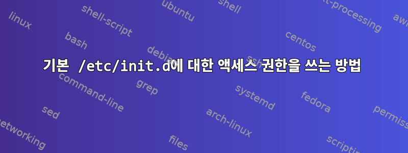 기본 /etc/init.d에 대한 액세스 권한을 쓰는 방법