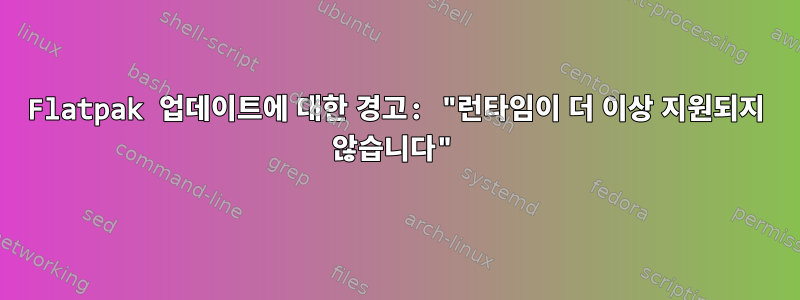 Flatpak 업데이트에 대한 경고: "런타임이 더 이상 지원되지 않습니다"