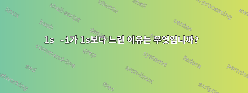 ls -i가 ls보다 느린 이유는 무엇입니까?