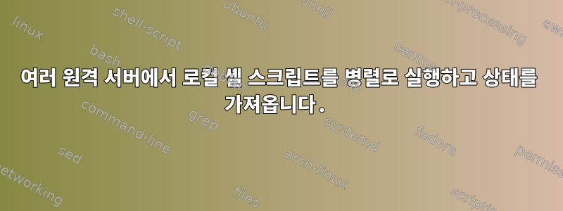 여러 원격 서버에서 로컬 셸 스크립트를 병렬로 실행하고 상태를 가져옵니다.