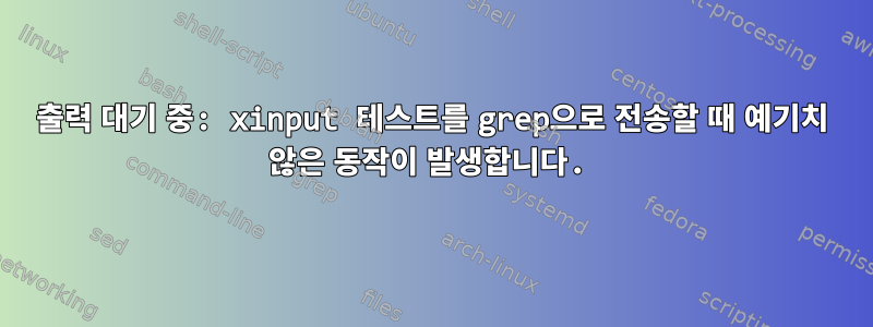 출력 대기 중: xinput 테스트를 grep으로 전송할 때 예기치 않은 동작이 발생합니다.