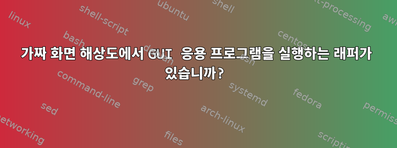 가짜 화면 해상도에서 GUI 응용 프로그램을 실행하는 래퍼가 있습니까?