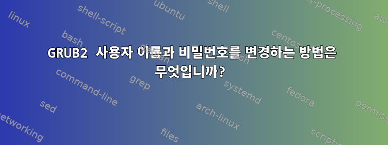 GRUB2 사용자 이름과 비밀번호를 변경하는 방법은 무엇입니까?