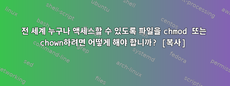 전 세계 누구나 ​​액세스할 수 있도록 파일을 chmod 또는 chown하려면 어떻게 해야 합니까? [복사]