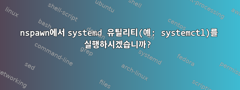 nspawn에서 systemd 유틸리티(예: systemctl)를 실행하시겠습니까?