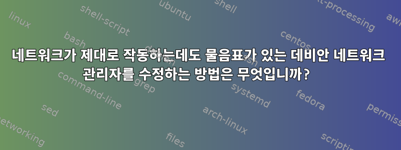 네트워크가 제대로 작동하는데도 물음표가 있는 데비안 네트워크 관리자를 수정하는 방법은 무엇입니까?