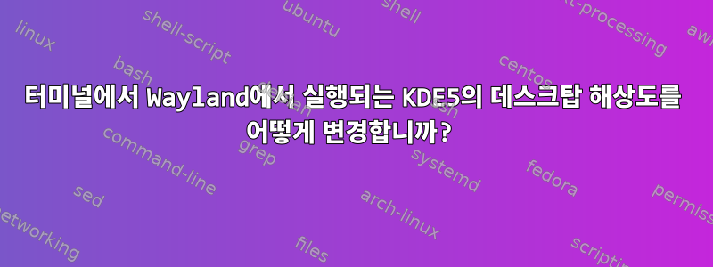 터미널에서 Wayland에서 실행되는 KDE5의 데스크탑 해상도를 어떻게 변경합니까?