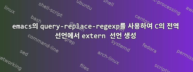 emacs의 query-replace-regexp를 사용하여 C의 전역 선언에서 extern 선언 생성