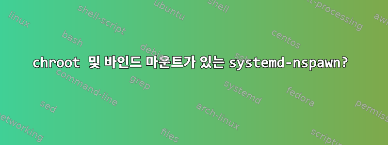 chroot 및 바인드 마운트가 있는 systemd-nspawn?