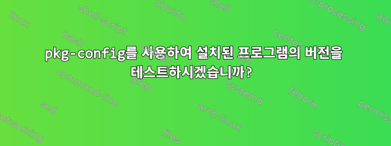 pkg-config를 사용하여 설치된 프로그램의 버전을 테스트하시겠습니까?