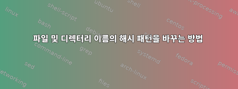 파일 및 디렉터리 이름의 해시 패턴을 바꾸는 방법