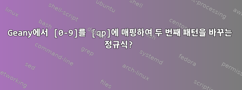 Geany에서 [0-9]를 [qp]에 매핑하여 두 번째 패턴을 바꾸는 정규식?