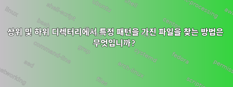 상위 및 하위 디렉터리에서 특정 패턴을 가진 파일을 찾는 방법은 무엇입니까?