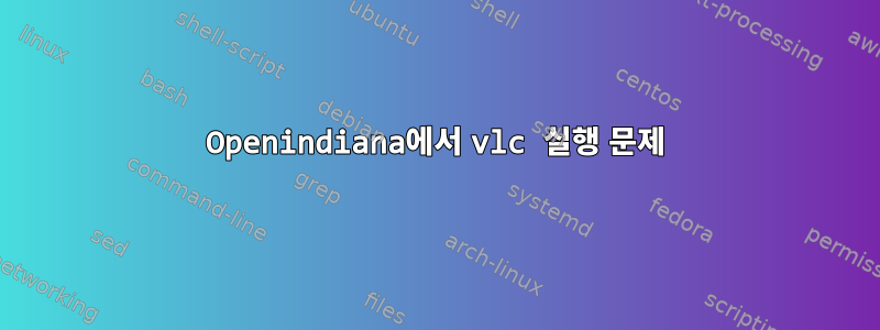 Openindiana에서 vlc 실행 문제