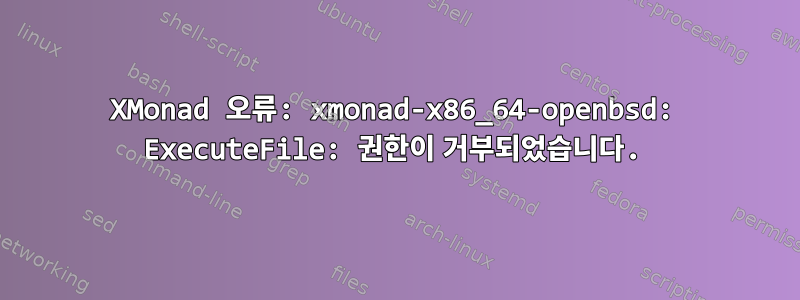 XMonad 오류: xmonad-x86_64-openbsd: ExecuteFile: 권한이 거부되었습니다.