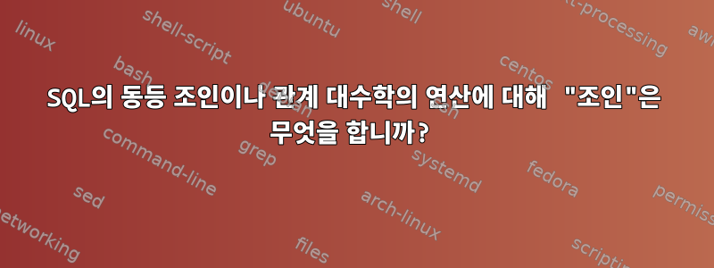 SQL의 동등 조인이나 관계 대수학의 연산에 대해 "조인"은 무엇을 합니까?