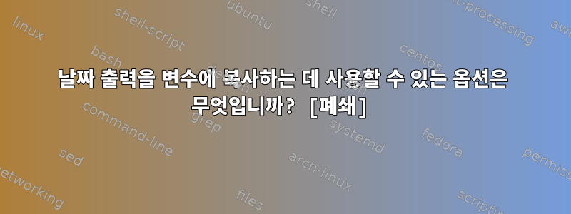 날짜 출력을 변수에 복사하는 데 사용할 수 있는 옵션은 무엇입니까? [폐쇄]