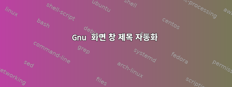 Gnu 화면 창 제목 자동화