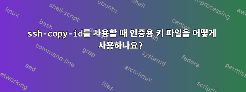 ssh-copy-id를 사용할 때 인증용 키 파일을 어떻게 사용하나요?