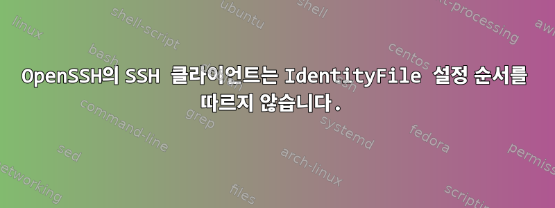 OpenSSH의 SSH 클라이언트는 IdentityFile 설정 순서를 따르지 않습니다.