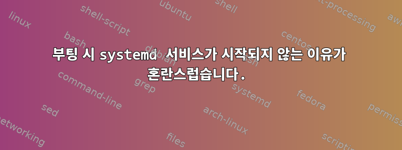 부팅 시 systemd 서비스가 시작되지 않는 이유가 혼란스럽습니다.