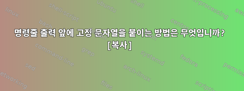 명령줄 출력 앞에 고정 문자열을 붙이는 방법은 무엇입니까? [복사]