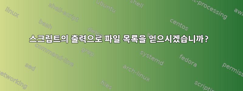 스크립트의 출력으로 파일 목록을 얻으시겠습니까?