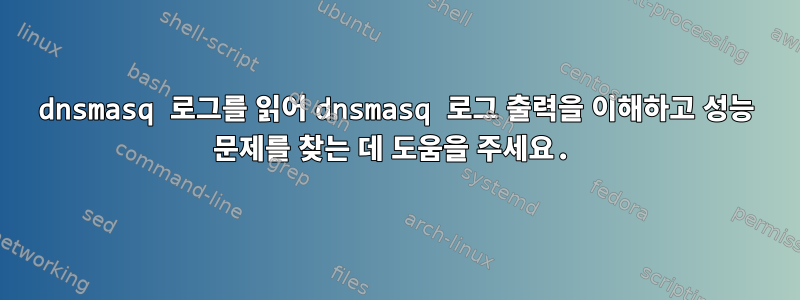 dnsmasq 로그를 읽어 dnsmasq 로그 출력을 이해하고 성능 문제를 찾는 데 도움을 주세요.