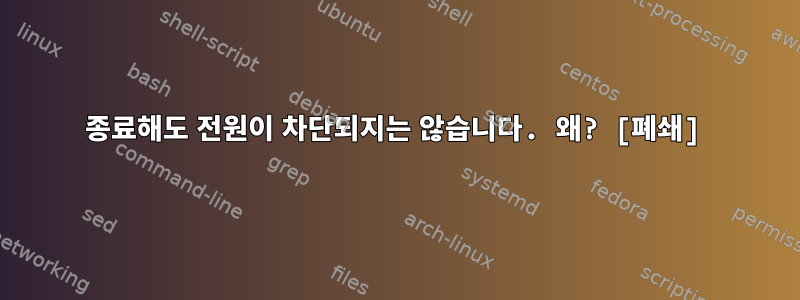 종료해도 전원이 차단되지는 않습니다. 왜? [폐쇄]