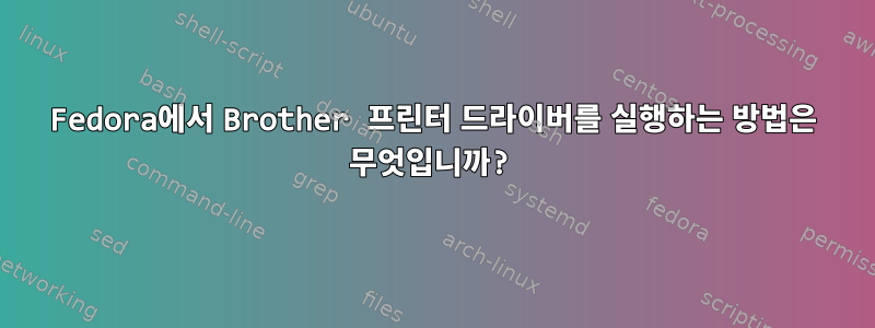 Fedora에서 Brother 프린터 드라이버를 실행하는 방법은 무엇입니까?