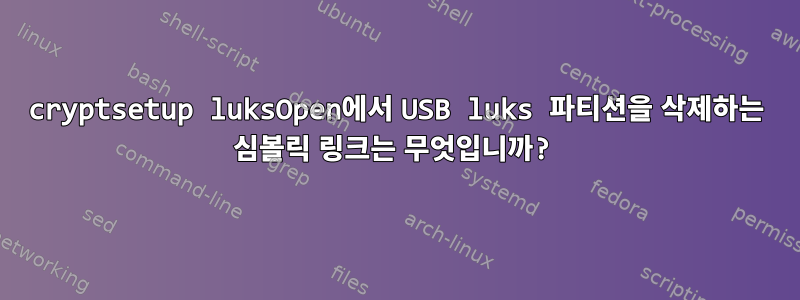 cryptsetup luksOpen에서 USB luks 파티션을 삭제하는 심볼릭 링크는 무엇입니까?