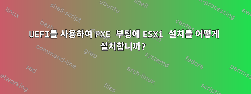 UEFI를 사용하여 PXE 부팅에 ESXi 설치를 어떻게 설치합니까?