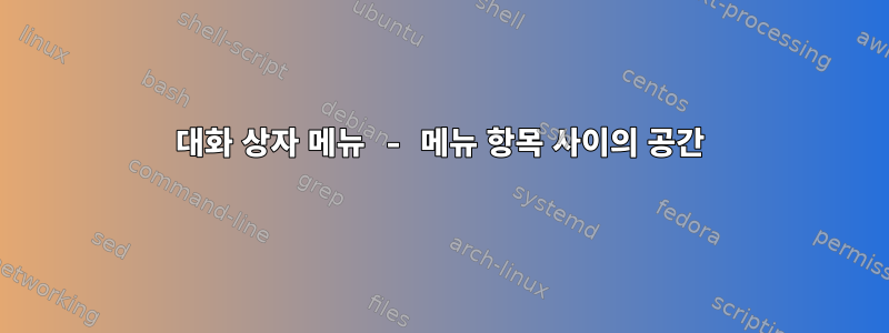 대화 상자 메뉴 - 메뉴 항목 사이의 공간