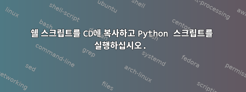 쉘 스크립트를 CD에 복사하고 Python 스크립트를 실행하십시오.