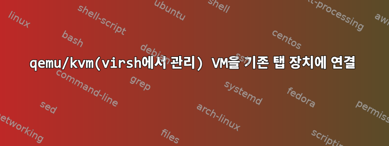 qemu/kvm(virsh에서 관리) VM을 기존 탭 장치에 연결